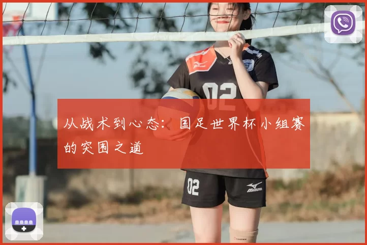 从战术到心态:国足世界杯小组赛的突围之道