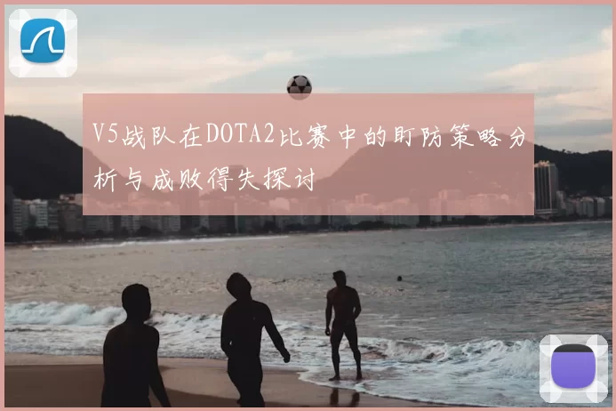 V5战队在DOTA2比赛中的盯防策略分析与成败得失探讨