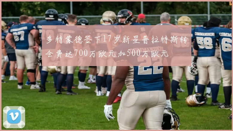 多特蒙德签下17岁新星普拉特斯转会费达700万欧元加500万欧元