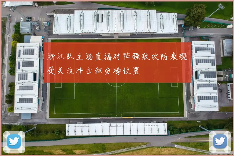浙江队主场直播对阵强敌攻防表现受关注冲击积分榜位置