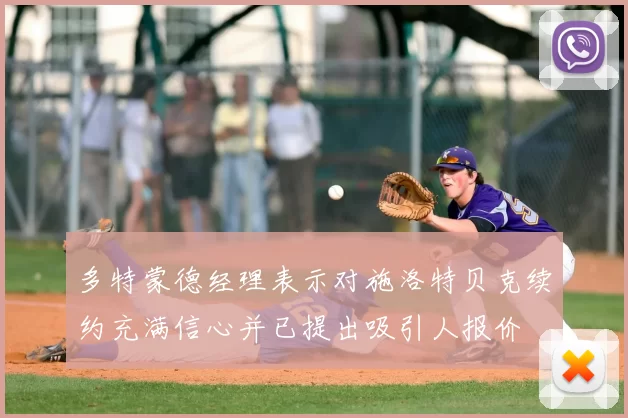 多特蒙德经理表示对施洛特贝克续约充满信心并已提出吸引人报价