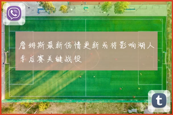詹姆斯最新伤情更新或将影响湖人季后赛关键战役