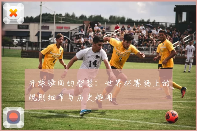 开球瞬间的智慧：世界杯赛场上的规则细节与历史趣闻
