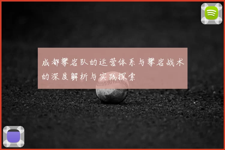 成都攀岩队的运营体系与攀岩战术的深度解析与实践探索