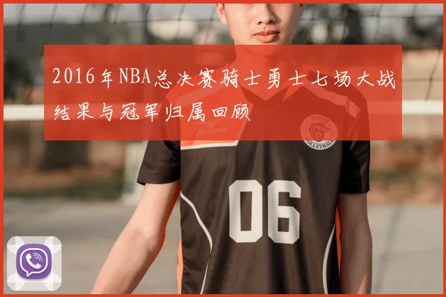 2016年NBA总决赛骑士勇士七场大战结果与冠军归属回顾