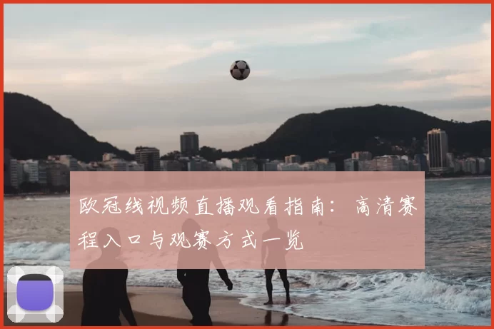 欧冠线视频直播观看指南：高清赛程入口与观赛方式一览