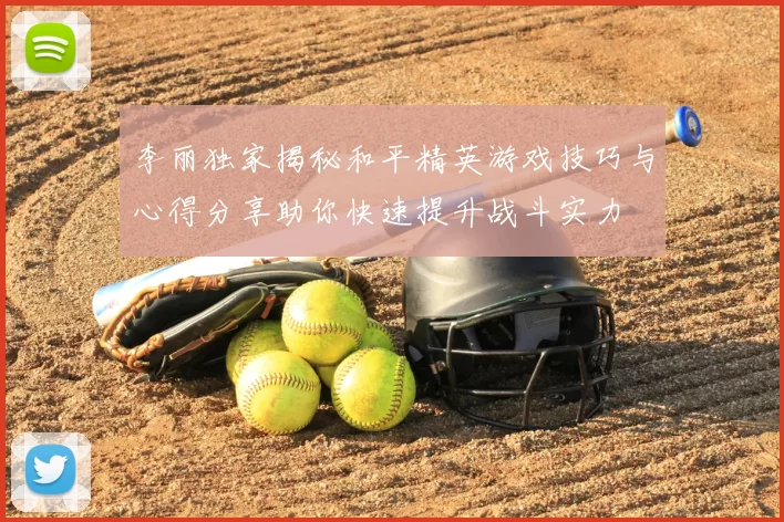 李丽独家揭秘和平精英游戏技巧与心得分享助你快速提升战斗实力