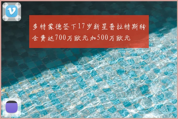 多特蒙德签下17岁新星普拉特斯转会费达700万欧元加500万欧元