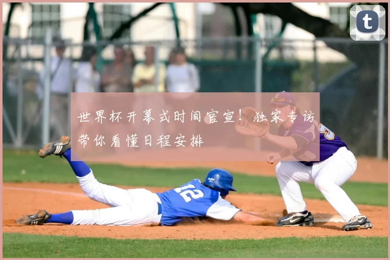 世界杯开幕式时间官宣!独家专访带你看懂日程安排