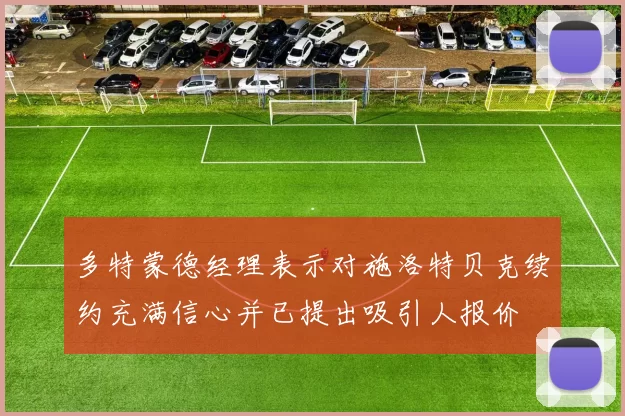 多特蒙德经理表示对施洛特贝克续约充满信心并已提出吸引人报价