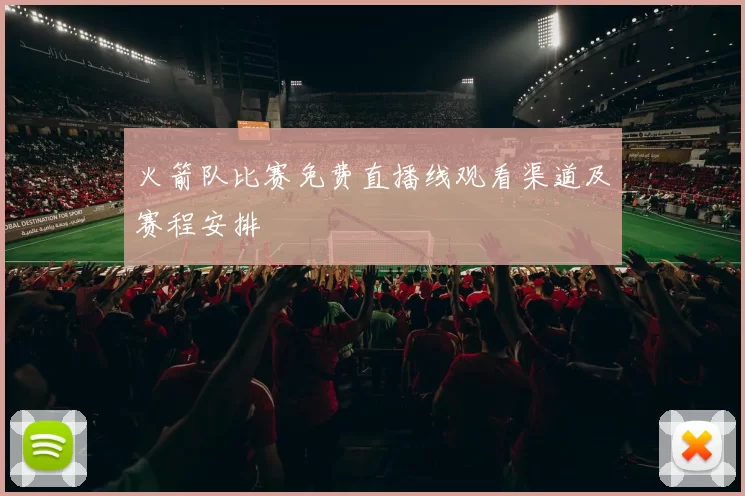火箭队比赛免费直播线观看渠道及赛程安排