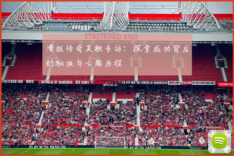 滑板传奇吴敏专访：探索成功背后的秘诀与心路历程