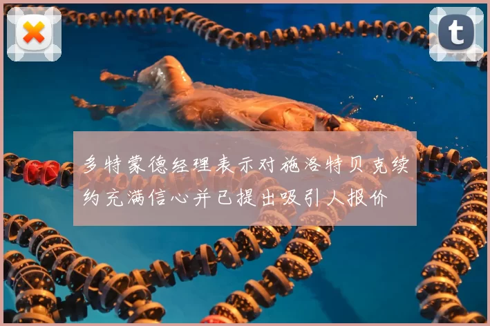 多特蒙德经理表示对施洛特贝克续约充满信心并已提出吸引人报价