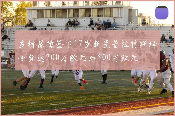 多特蒙德签下17岁新星普拉特斯转会费达700万欧元加500万欧元