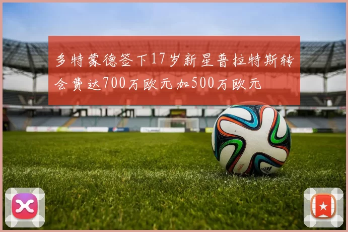 多特蒙德签下17岁新星普拉特斯转会费达700万欧元加500万欧元