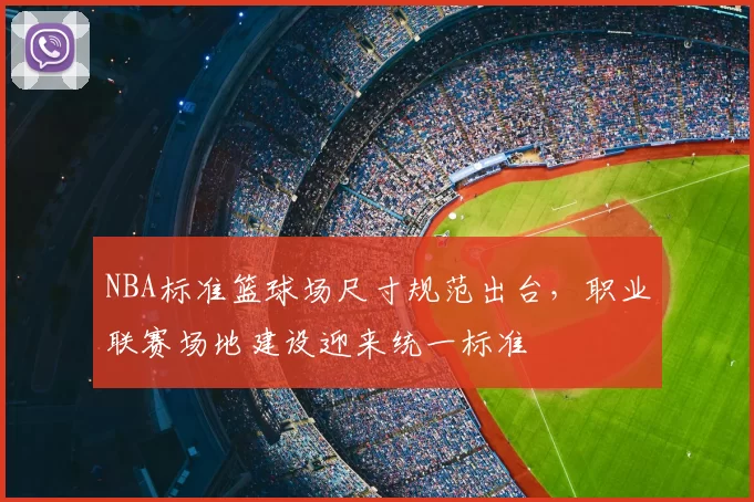 NBA标准篮球场尺寸规范出台，职业联赛场地建设迎来统一标准