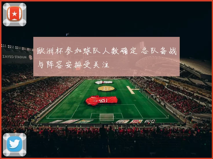 欧洲杯参加球队人数确定 各队备战与阵容安排受关注