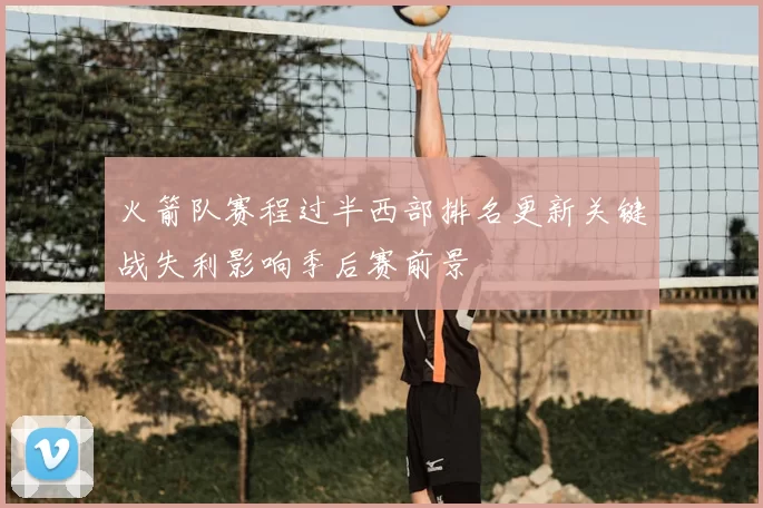 火箭队赛程过半西部排名更新关键战失利影响季后赛前景