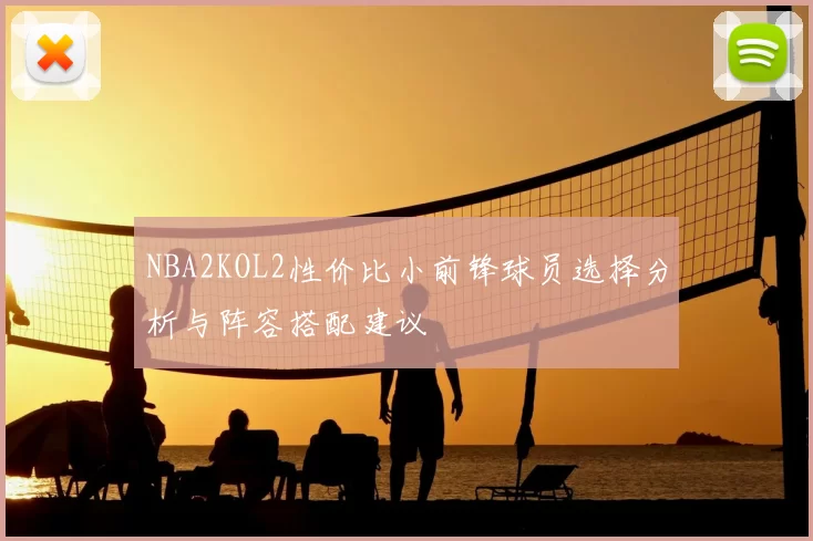 NBA2KOL2性价比小前锋球员选择分析与阵容搭配建议