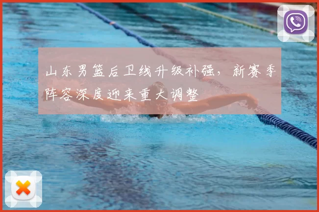 山东男篮后卫线升级补强,新赛季阵容深度迎来重大调整