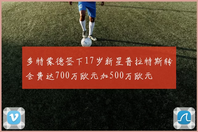 多特蒙德签下17岁新星普拉特斯转会费达700万欧元加500万欧元