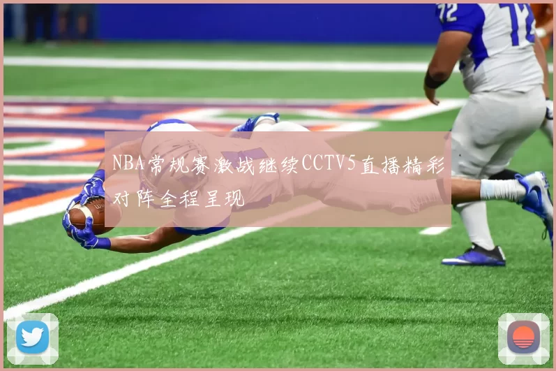 NBA常规赛激战继续CCTV5直播精彩对阵全程呈现