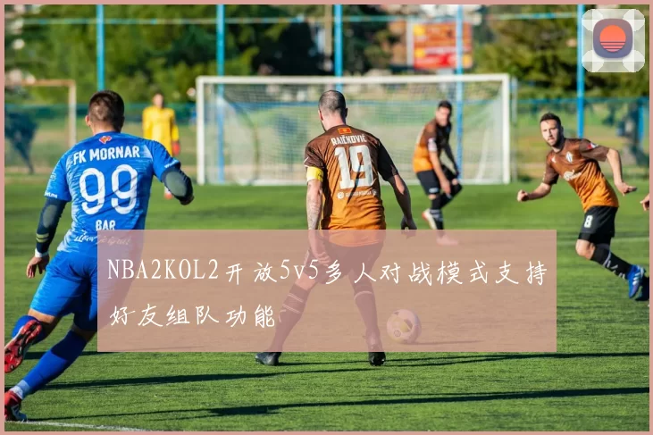 NBA2KOL2开放5v5多人对战模式支持好友组队功能