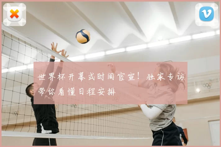 世界杯开幕式时间官宣!独家专访带你看懂日程安排