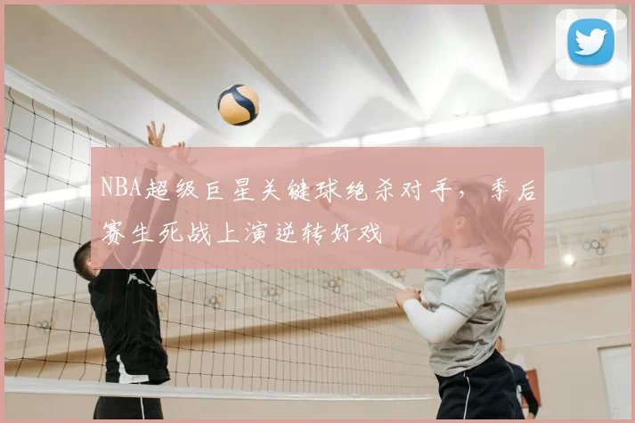 NBA超级巨星关键球绝杀对手，季后赛生死战上演逆转好戏