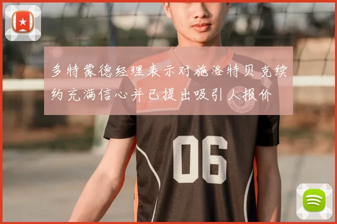 多特蒙德经理表示对施洛特贝克续约充满信心并已提出吸引人报价