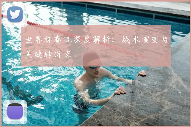 世界杯赛况深度解析:战术演变与关键转折点