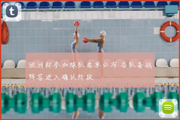 欧洲杯参加球队名单公布 各队备战阵容进入确认阶段