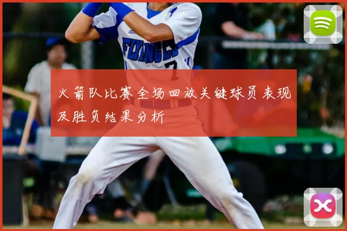 火箭队比赛全场回放关键球员表现及胜负结果分析