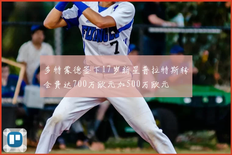 多特蒙德签下17岁新星普拉特斯转会费达700万欧元加500万欧元
