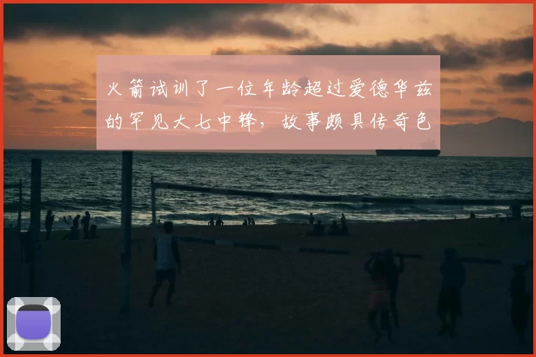 火箭试训了一位年龄超过爱德华兹的罕见大七中锋,故事颇具传奇色彩_艾萨克·约翰逊_比赛_赛季