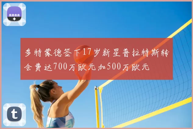 多特蒙德签下17岁新星普拉特斯转会费达700万欧元加500万欧元