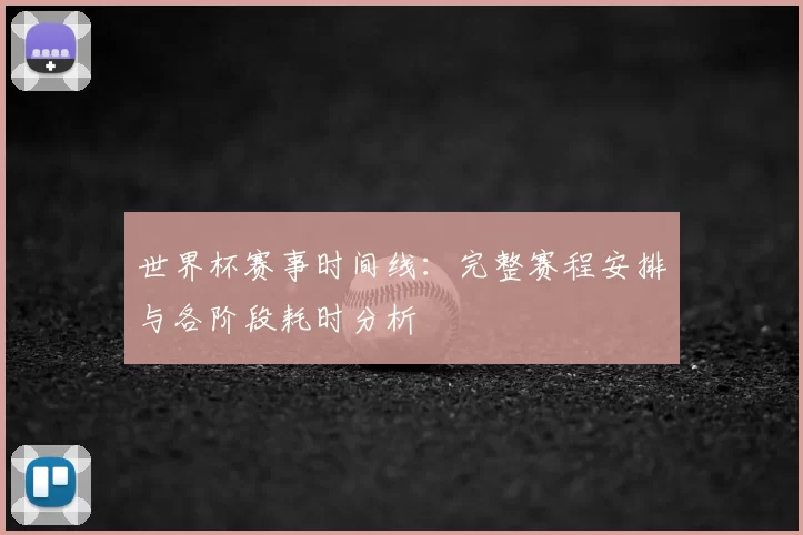 世界杯赛事时间线：完整赛程安排与各阶段耗时分析