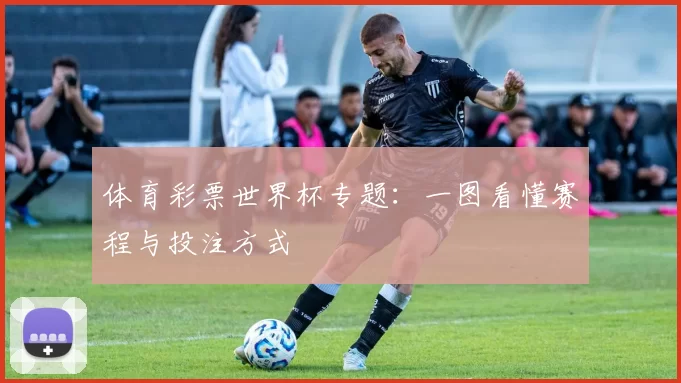 体育彩票世界杯专题:一图看懂赛程与投注方式