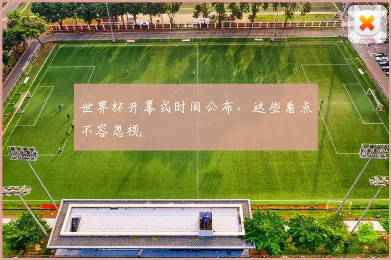 世界杯开幕式时间公布,这些看点不容忽视