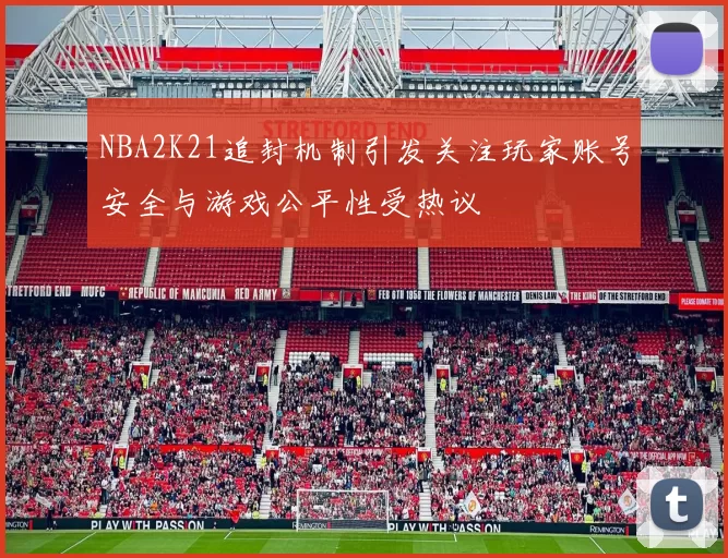 NBA2K21追封机制引发关注玩家账号安全与游戏公平性受热议