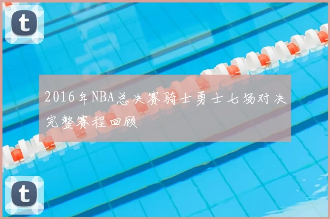2016年NBA总决赛骑士勇士七场对决完整赛程回顾
