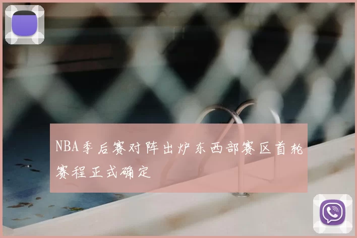 NBA季后赛对阵出炉东西部赛区首轮赛程正式确定