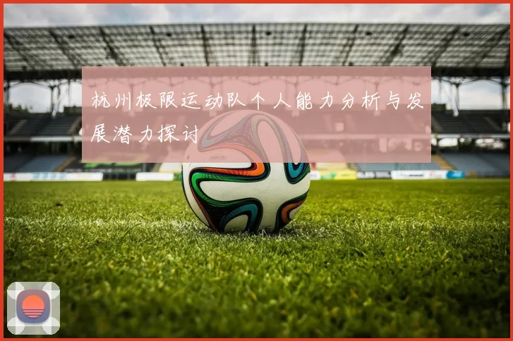 杭州极限运动队个人能力分析与发展潜力探讨