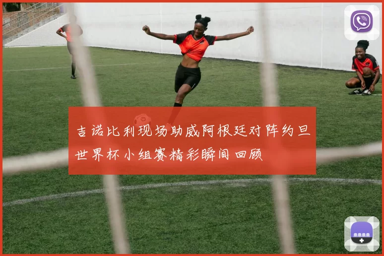 吉诺比利现场助威阿根廷对阵约旦世界杯小组赛精彩瞬间回顾