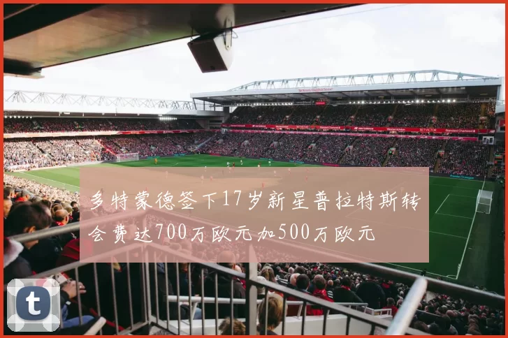 多特蒙德签下17岁新星普拉特斯转会费达700万欧元加500万欧元