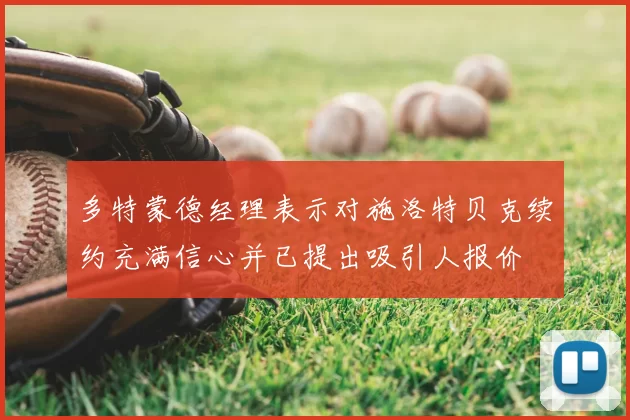 多特蒙德经理表示对施洛特贝克续约充满信心并已提出吸引人报价