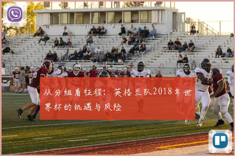 从分组看征程:英格兰队2018年世界杯的机遇与风险