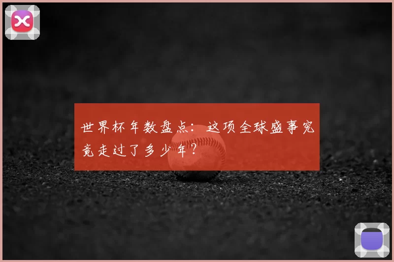 世界杯年数盘点:这项全球盛事究竟走过了多少年?