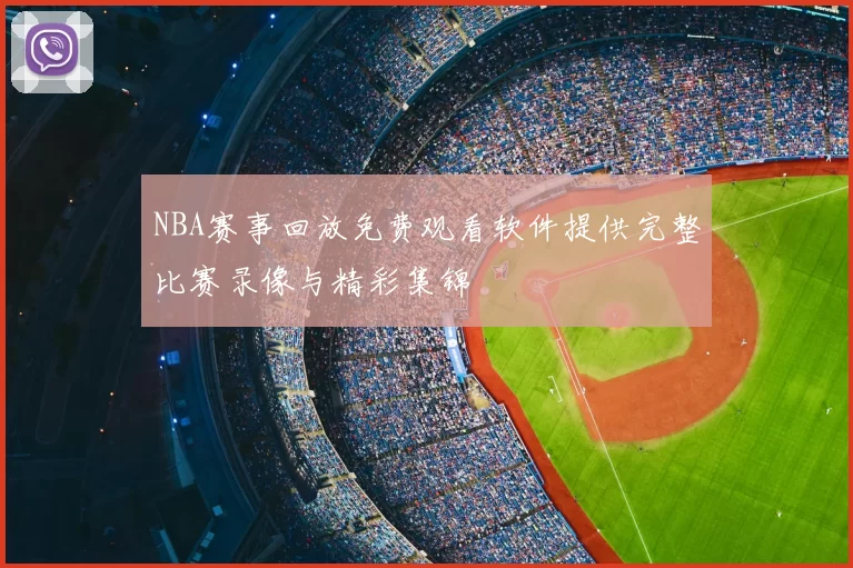 NBA赛事回放免费观看软件提供完整比赛录像与精彩集锦