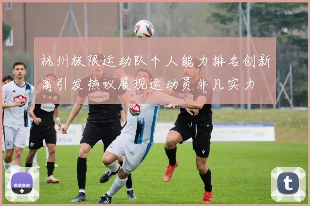 杭州极限运动队个人能力排名创新高引发热议展现运动员非凡实力
